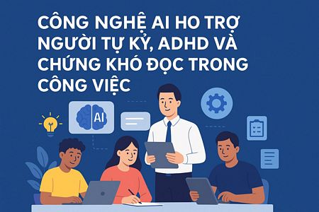 AI HỖ TRỢ NGƯỜI TỰ KỶ, ADHD VÀ CHỨNG KHÓ