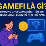 GameFi là gì? Xu hướng chơi game kiếm tiền với blockchain bùng nổ như thế nào?