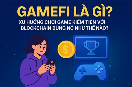 GameFi là gì? Xu hướng chơi game kiếm tiền với blockchain bùng nổ như thế nào?