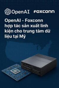 OpenAI - Foxconn hợp tác sản xuất linh kiện cho trung tâm dữ liệu tại Mỹ