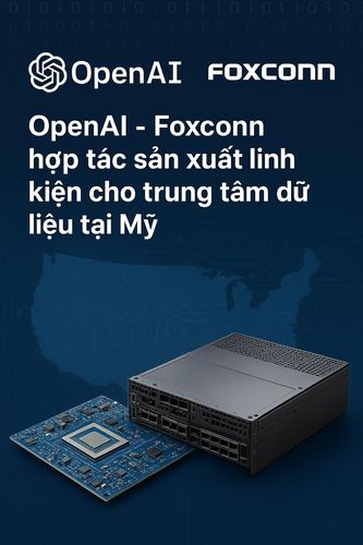 OpenAI - Foxconn hợp tác sản xuất linh kiện cho trung tâm dữ liệu tại Mỹ