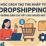 Học cách tạo thu nhập từ Dropshipping: Hướng dẫn chi tiết cho người mới